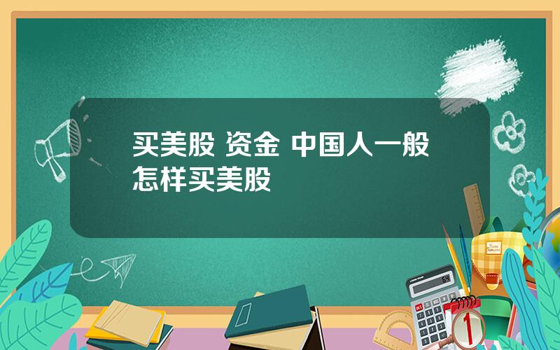 买美股 资金 中国人一般怎样买美股